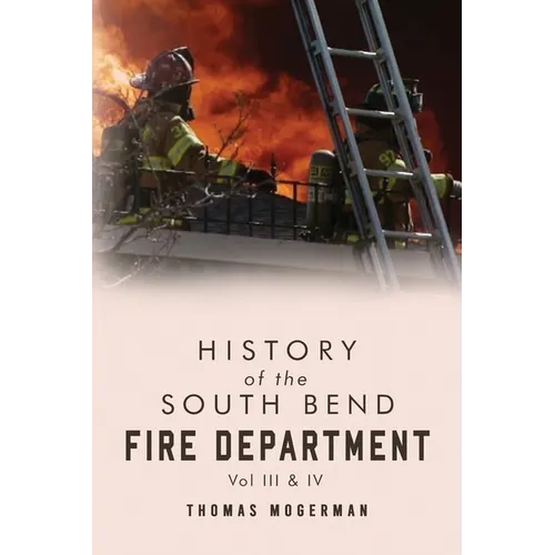 History of the South Bend Fire Department Vol. III & IV
