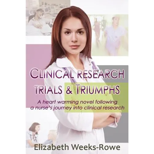 Clinical Research Trials and Triumphs: A heart warming novel following a nurse's journey into clinical research