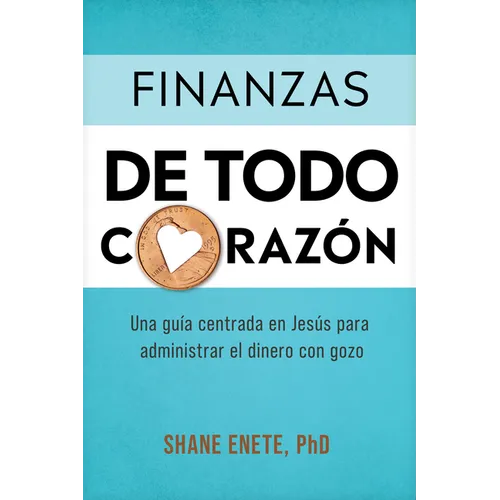 Finanzas de Todo Corazón: Una Guía Centrada En Jesús Para Administrar El Dinero Con Gozo