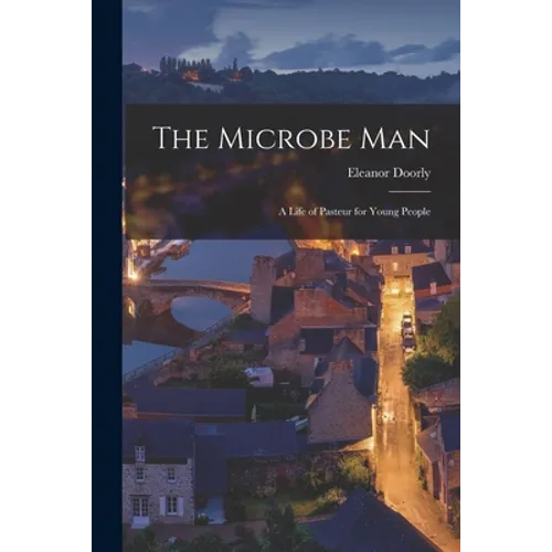 The Microbe Man; a Life of Pasteur for Young People