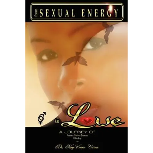 From Sexual Energy to Love: A Journey of Passion, Desire, Oneness & Healing