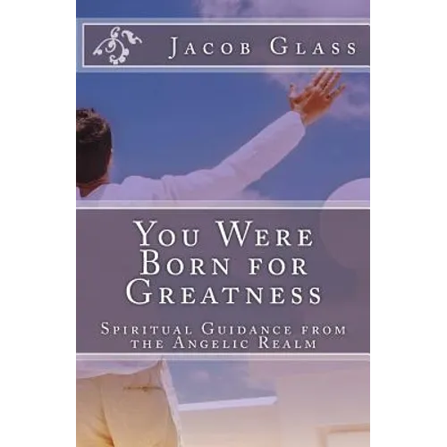 You Were Born for Greatness: Spiritual Guidance from the Angelic Realm