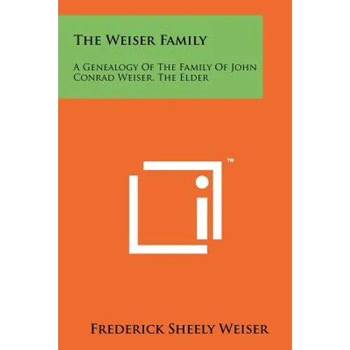 The Weiser Family: A Genealogy Of The Family Of John Conrad Weiser, The Elder