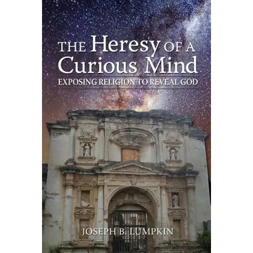 The Heresy of a Curious Mind: Exposing Religion to Reveal God