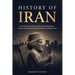 History of Iran: From the Persian Empire to the Islamic Revolution - A Clear and Captivating Guide to Persia and Modern Iran