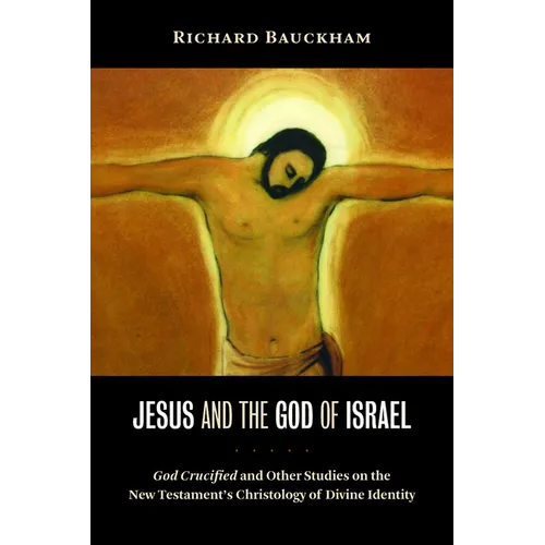 Jesus and the God of Israel: God Crucified and Other Studies on the New Testament's Christology of Divine Identity
