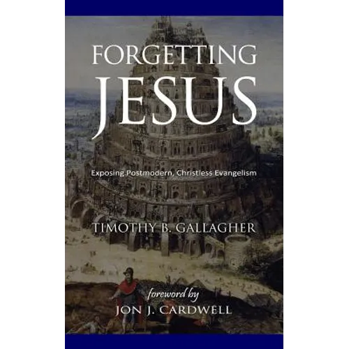 Forgetting Jesus: Exposing Postmodern, Christless Evangelism