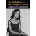 In Search of a Mother's Love: A Daughter's Journey of Love, Forgiveness and Redemption of a Mother She Never Knew