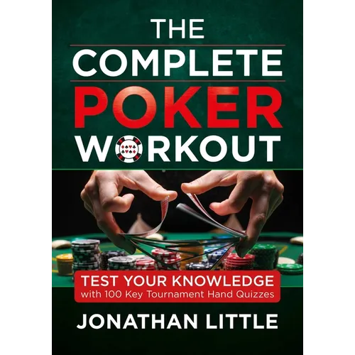 The Complete Poker Workout: Test Your Knowledge with 100 Key Tournament Hand Quizzes