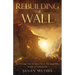 Rebuilding the Wall: Restoring our broken lives through the book of Nehemiah