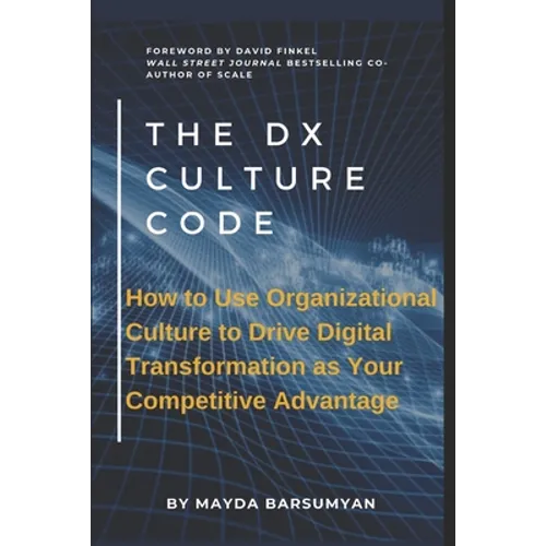 THE Dx CULTURE CODE: How to Use Organizational Culture to Drive Digital Transformation as Your Competitive Advantage
