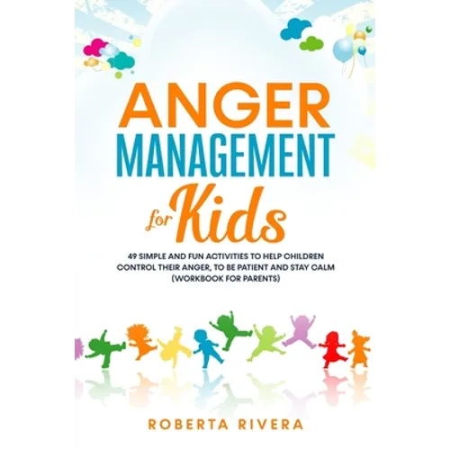 Anger Management for Kids: 49 Simple, Fun Activities To Help Children Control Their Anger, To Be Patient And Stay Calm (helping your anxious chil