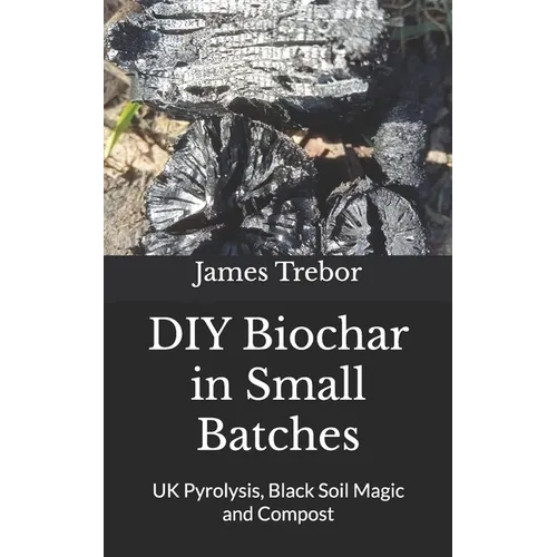 DIY Biochar in Small Batches: UK Pyrolysis, Black Soil Magic and Compost
