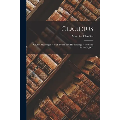 Claudius: Or, the Messenger of Wandsbeck, and His Message [Selections, Ed. by H.J.C.]