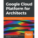 Google Cloud Platform for Architects: Design and manage powerful cloud solutions