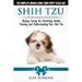 Shih Tzu Dogs - The Complete Owners Guide from Puppy to Old Age. Buying, Caring For, Grooming, Health, Training and Understanding Your Shih Tzu