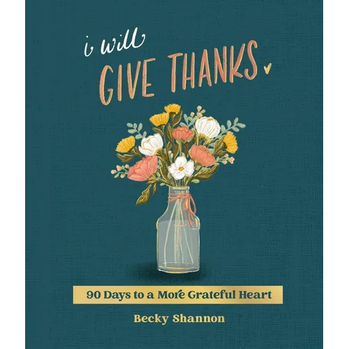 I Will Give Thanks: 90 Days to a More Grateful Heart (a 90-Day Devotional)