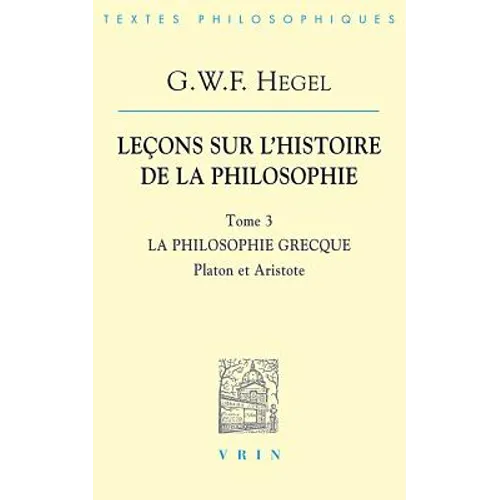 G.W.F. Hegel: Lecons Sur l'Histoire de la Philosophie III: La Philosophie Grecque Platon Et Aristote