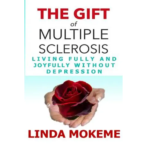 The Gift of Multiple Sclerosis: Living Fully And Joyfully Without Depression