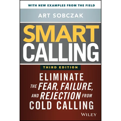 Smart Calling: Eliminate the Fear, Failure, and Rejection from Cold Calling