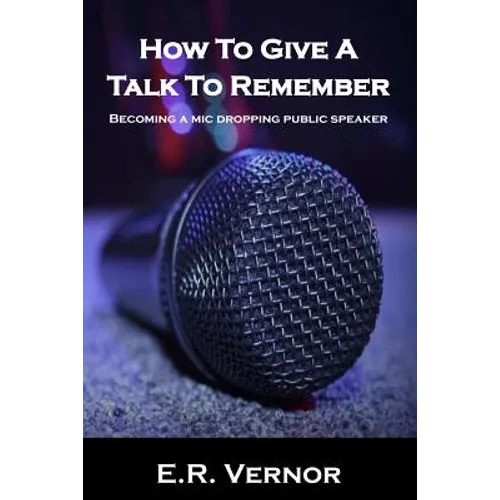 How To Give A Talk To Remember: Becoming a mic dropping public speaker