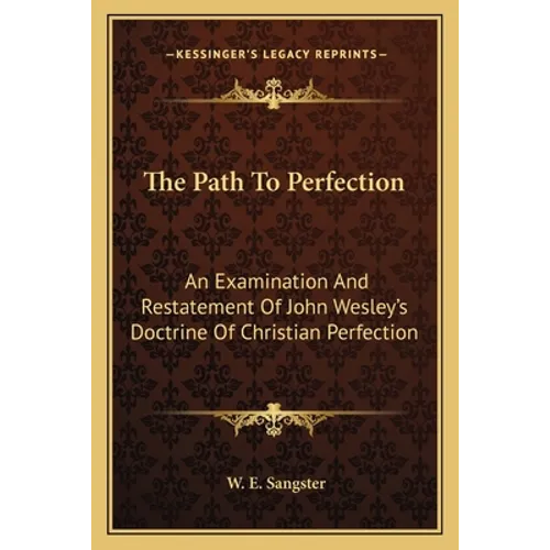The Path To Perfection: An Examination And Restatement Of John Wesley's Doctrine Of Christian Perfection
