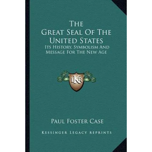 The Great Seal Of The United States: Its History, Symbolism And Message For The New Age