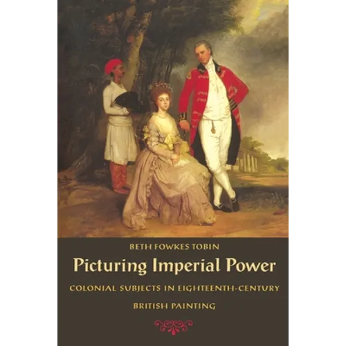 Picturing Imperial Power: Colonial Subjects in Eighteenth-Century British Painting