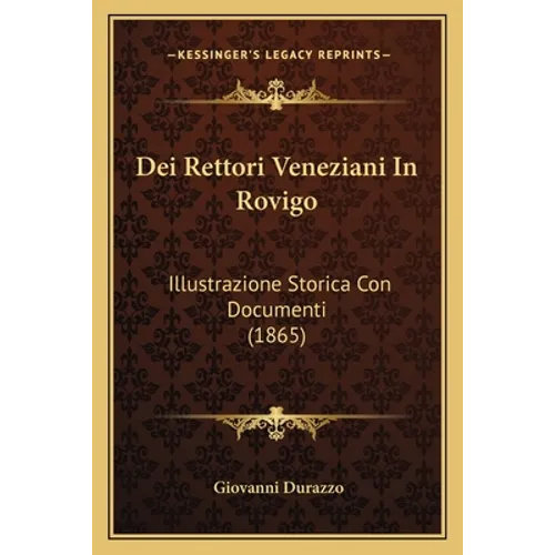 Dei Rettori Veneziani In Rovigo: Illustrazione Storica Con Documenti (1865)