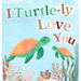 I Turtle-ly Love You: Pun-tastic Rhymes of Truthful, Sweet & Funny Messages of Love to Say to Your Beloved Little ones, Babies, & Toddlers (All Occasi