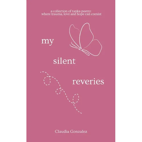 My Silent Reveries A Collection of Tanka Poetry: Where Trauma, Love and Hope Can Coexist