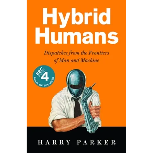 Hybrid Humans: Dispatches from the Frontiers of Man and Machine