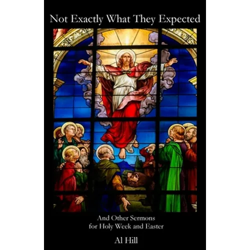 Not Exactly What They Expected: And Other Sermons for Holy Week and Easter
