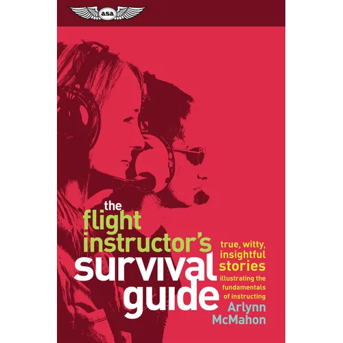 The Flight Instructor's Survival Guide: True, Witty, Insightful Stories Illustrating the Fundamentals of Instructing