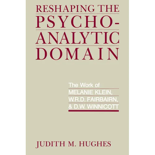 Reshaping the Psychoanalytic Domain: The Work of Melanie Klein, W.R.D. Fairbairn, & D.W. Winnicott