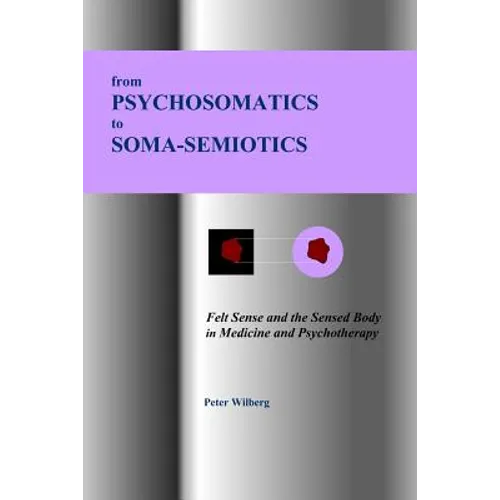 From Psychosomatics to Soma-Semiotics: Felt Sense and the Sensed Body in Medicine and Psychotherapy