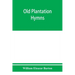 Old plantation hymns; a collection of hitherto unpublished melodies of the slave and the freedman, with historical and descriptive notes