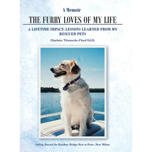 A Memoir The Furry Loves of My Life: A Lifetime Impact: Lessons Learned from My Rescued Pets