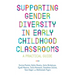 Supporting Gender Diversity in Early Childhood Classrooms: A Practical Guide