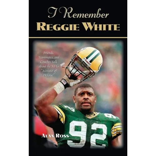 I Remember Reggie White: Friends, Teammates, and Coaches Talk about the Nfl's Minister of Defense