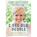 I See Old People: A True Story About How Small Acts of Kindness Lead Us to Extraordinary Love and Connections that Defy Our Wildest Dreams