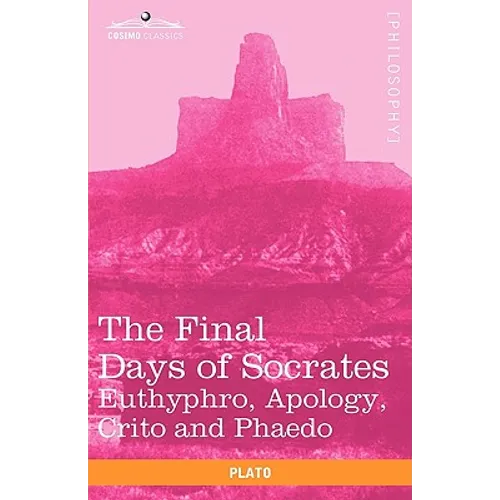 The Final Days of Socrates: Euthyphro, Apology, Crito and Phaedo