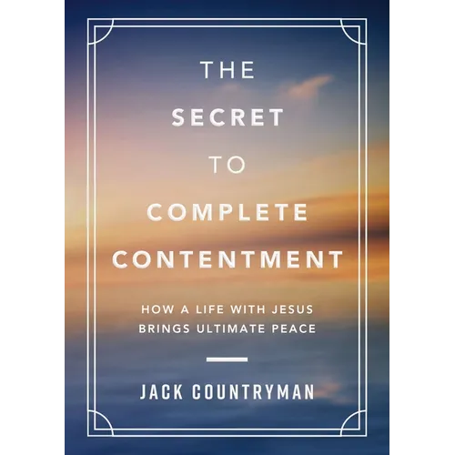 The Secret to Complete Contentment: How a Life with Jesus Brings Ultimate Peace