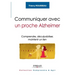 Communiquer avec un proche Alzheimer: Comprendre, déculpabiliser, maintenir un lien