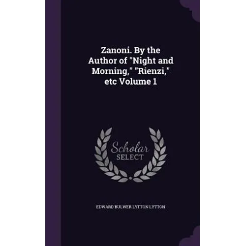Zanoni. By the Author of "Night and Morning," "Rienzi," etc Volume 1