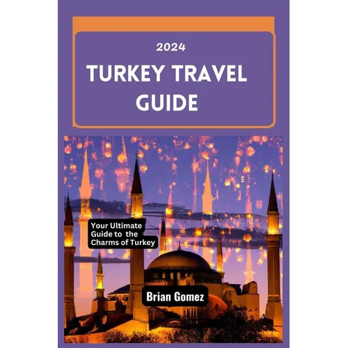 Turkey Travel Guide 2024: Your Up-to-date Ultimate Guide to Unraveling the Charms of Turkey