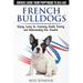 French Bulldogs - Owners Guide from Puppy to Old Age: Buying, Caring For, Grooming, Health, Training and Understanding Your Frenchie
