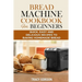 Bread Machine Cookbook for Beginners: Quick, Easy and Delicious Recipes to Baking Homemade Bread