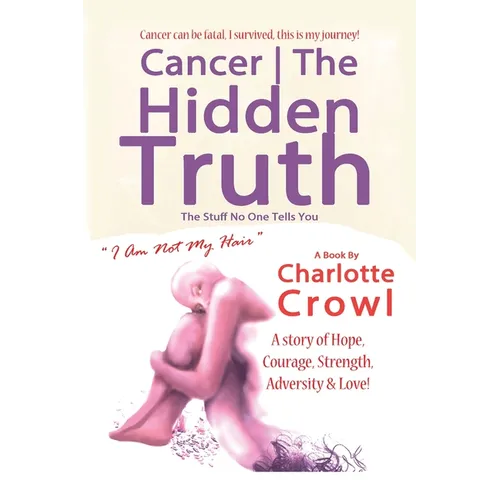Cancer The Hidden Truth: The Stuff No one Tells You