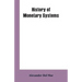 History of Monetary Systems: A Record of Actual Experiments in Money Made By Various States of the Ancient and Modern World, As Drawn from Their St